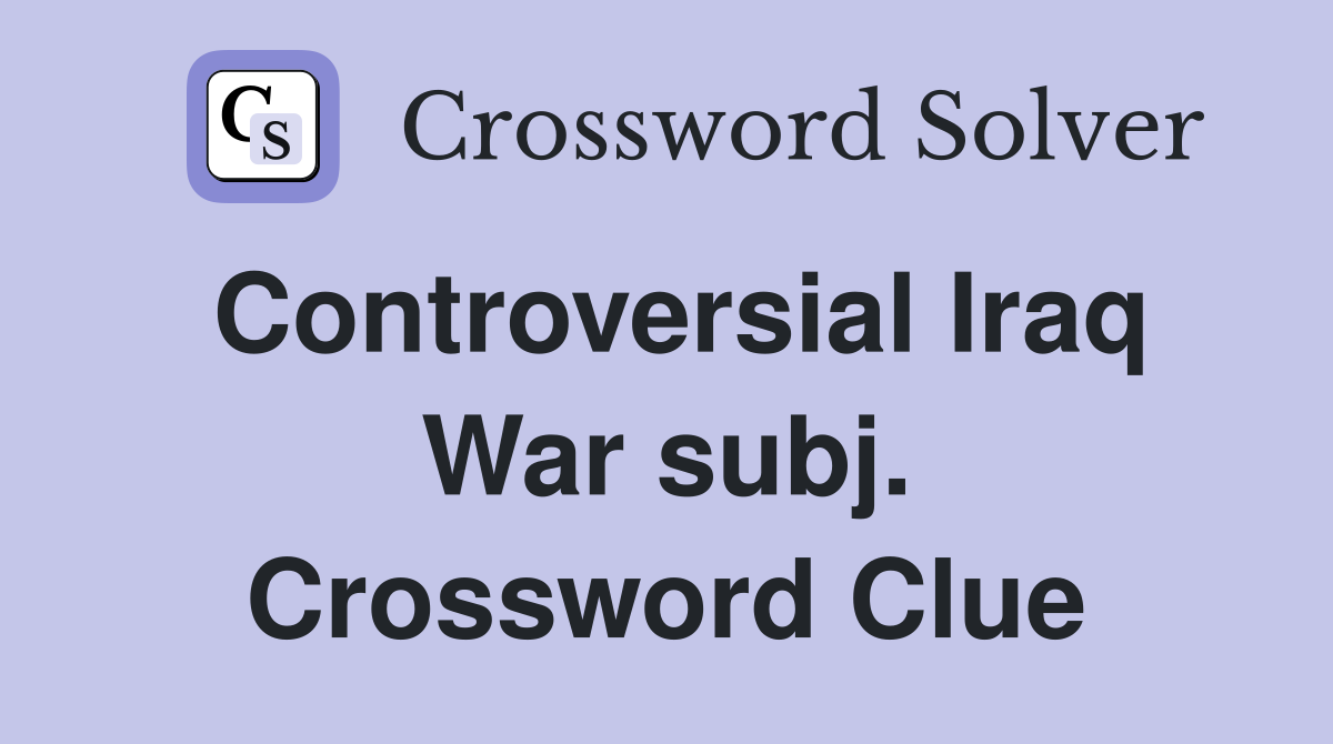 Controversial Iraq War subj. Crossword Clue Answers Crossword Solver